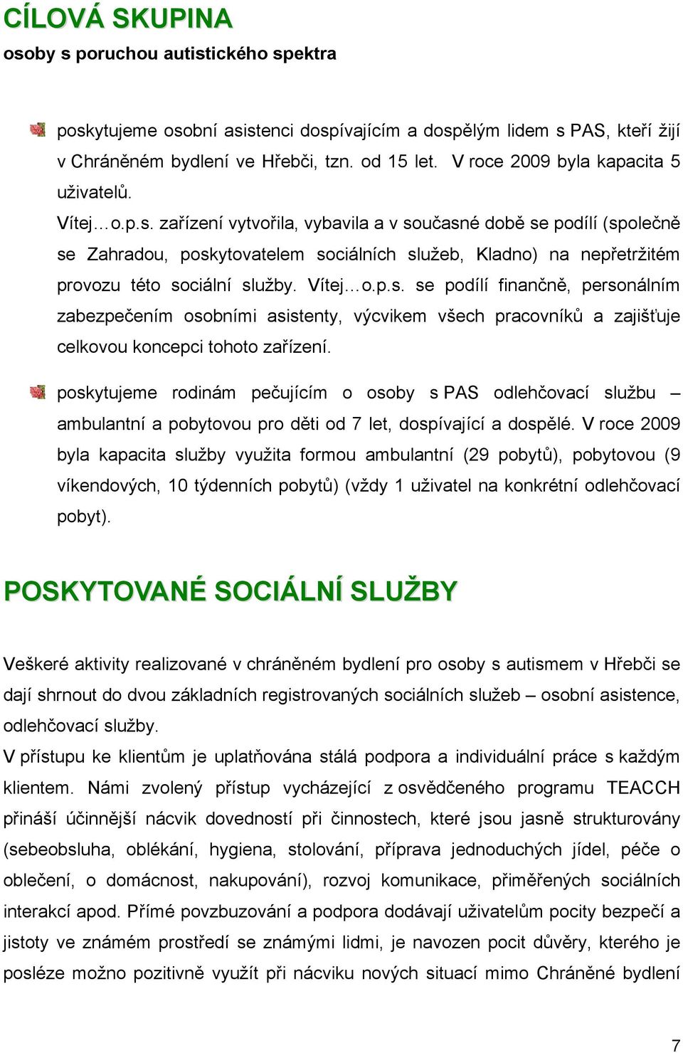 zařízení vytvořila, vybavila a v současné době se podílí (společně se Zahradou, poskytovatelem sociálních služeb, Kladno) na nepřetržitém provozu této sociální služby. Vítej o.p.s. se podílí finančně, personálním zabezpečením osobními asistenty, výcvikem všech pracovníků a zajišťuje celkovou koncepci tohoto zařízení.