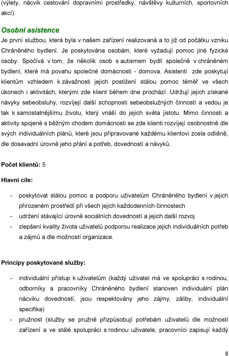 Spočívá v tom, že několik osob s autismem bydlí společně v chráněném bydlení, které má povahu společné domácnosti - domova.