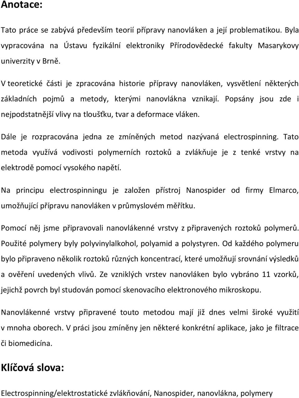 Popsány jsou zde i nejpodstatnější vlivy na tloušťku, tvar a deformace vláken. Dále je rozpracována jedna ze zmíněných metod nazývaná electrospinning.