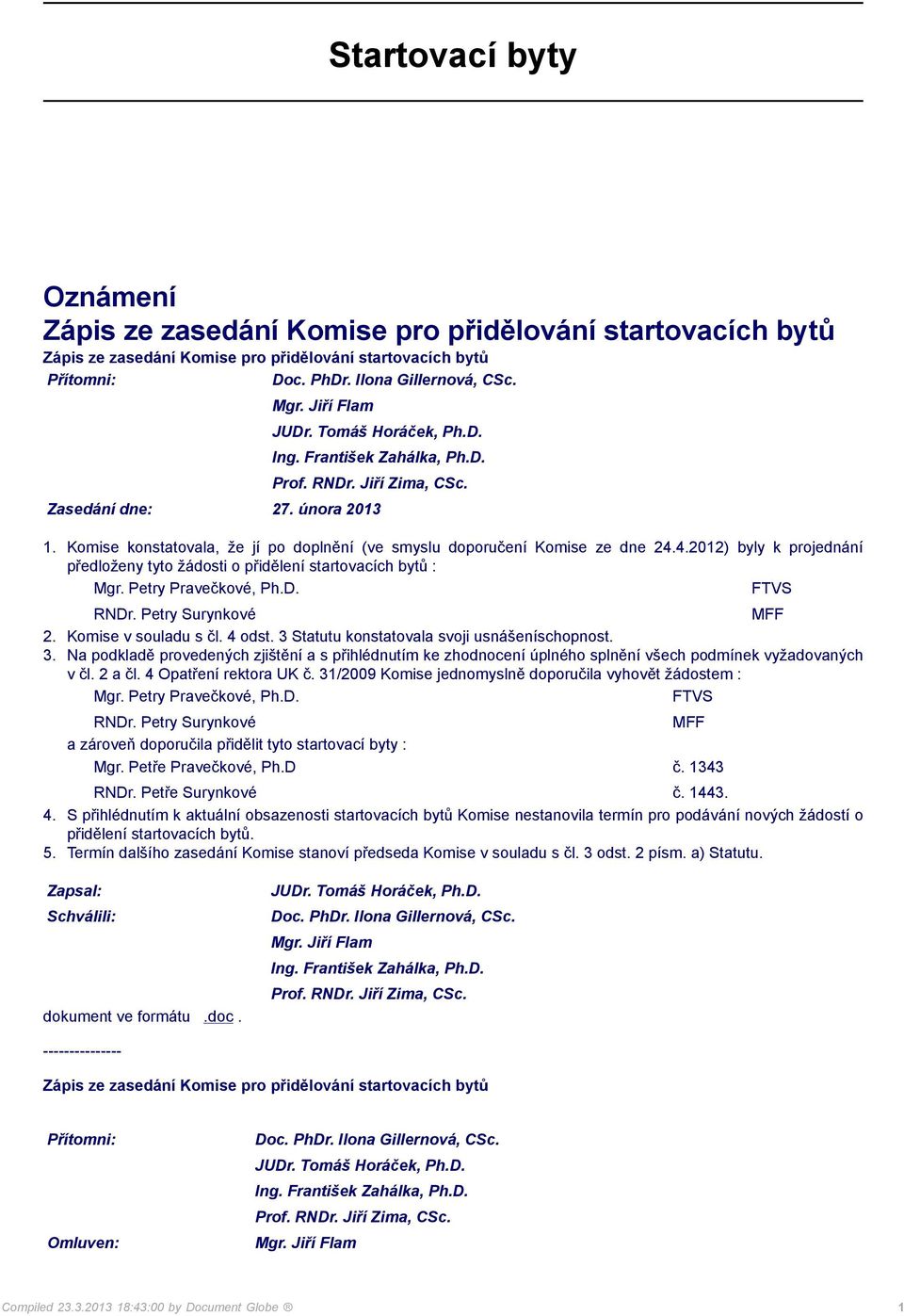 3 Statutu konstatovala svoji usnášeníschopnost. 3. Na podkladě provedených zjištění a s přihlédnutím ke zhodnocení úplného splnění všech podmínek vyžadovaných v čl. 2 a čl. 4 Opatření rektora UK č.