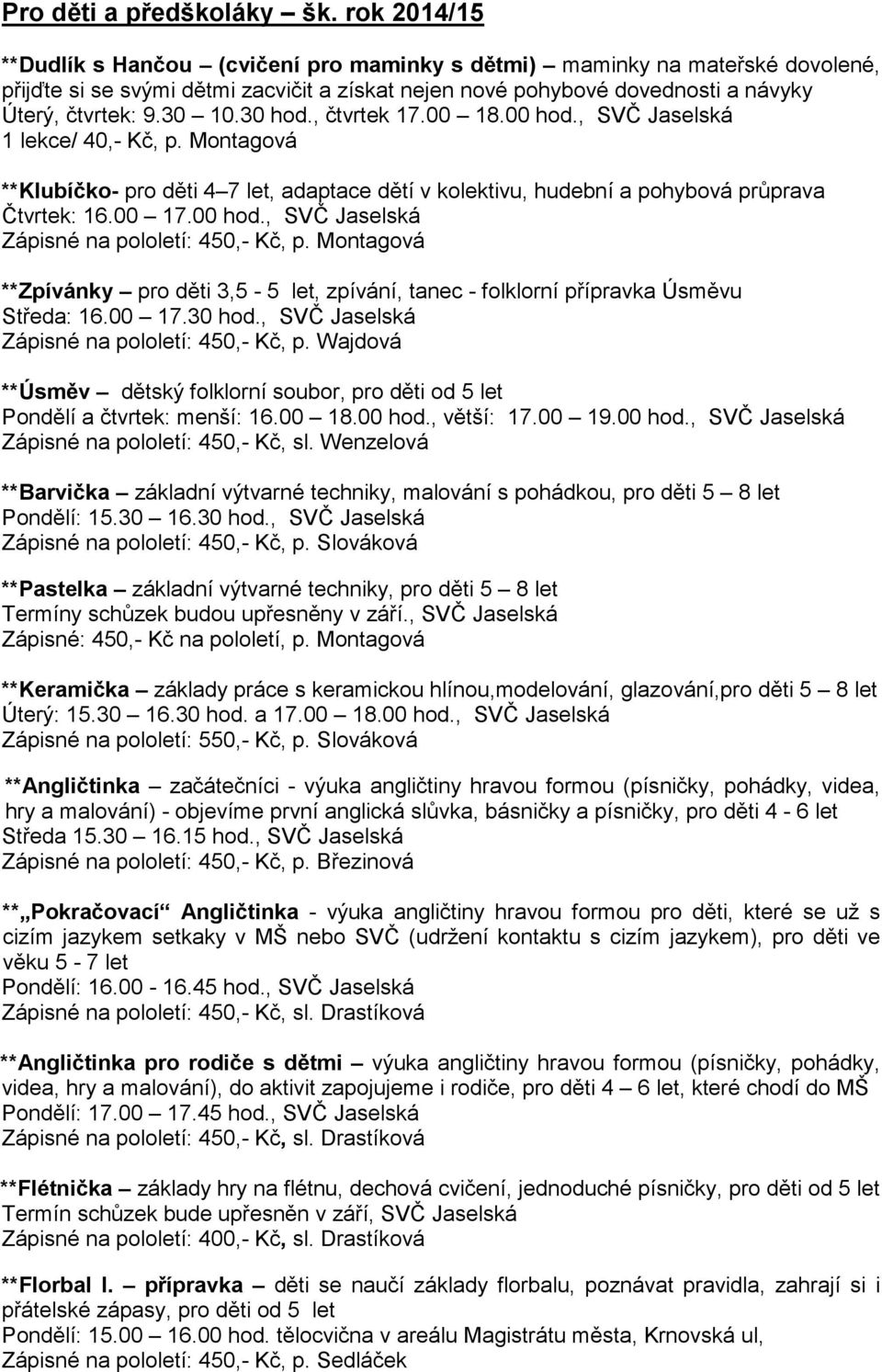 30 hod., čtvrtek 17.00 18.00 hod., SVČ Jaselská 1 lekce/ 40,- Kč, p. Montagová **Klubíčko- pro děti 4 7 let, adaptace dětí v kolektivu, hudební a pohybová průprava Čtvrtek: 16.00 17.00 hod., SVČ Jaselská Zápisné na pololetí: 450,- Kč, p.