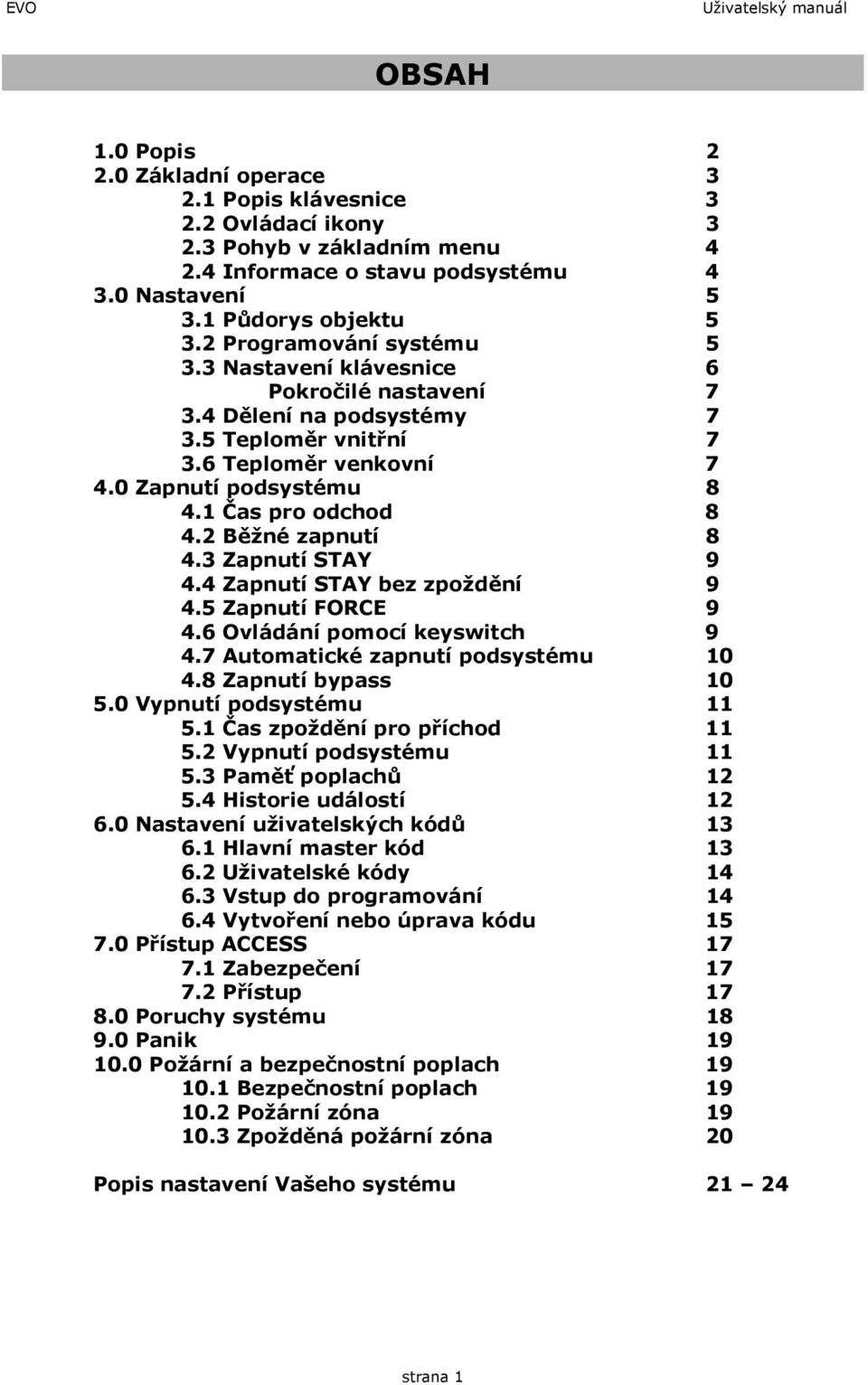 1 Čas pro odchod 8 4.2 Běžné zapnutí 8 4.3 Zapnutí STAY 9 4.4 Zapnutí STAY bez zpoždění 9 4.5 Zapnutí FORCE 9 4.6 Ovládání pomocí keyswitch 9 4.7 Automatické zapnutí podsystému 10 4.