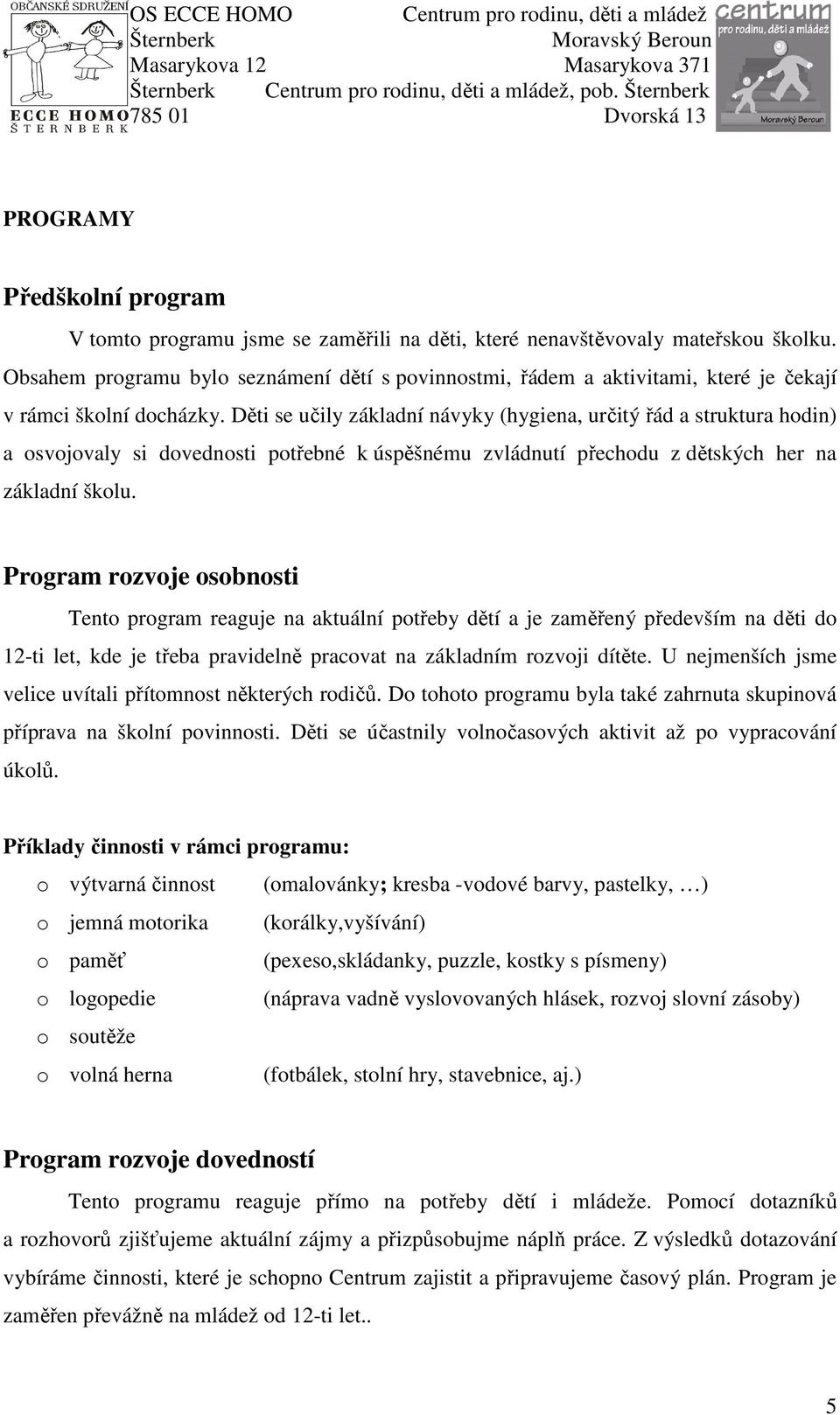 Děti se učily základní návyky (hygiena, určitý řád a struktura hodin) a osvojovaly si dovednosti potřebné k úspěšnému zvládnutí přechodu z dětských her na základní školu.