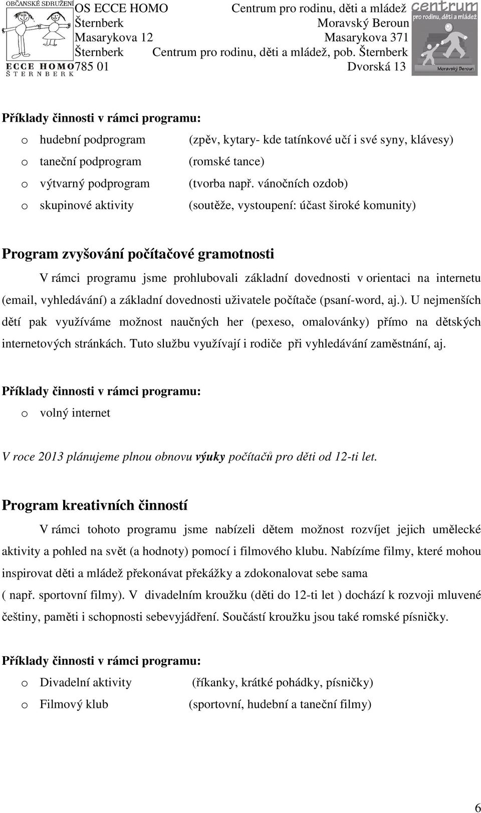 internetu (email, vyhledávání) a základní dovednosti uživatele počítače (psaní-word, aj.). U nejmenších dětí pak využíváme možnost naučných her (pexeso, omalovánky) přímo na dětských internetových stránkách.