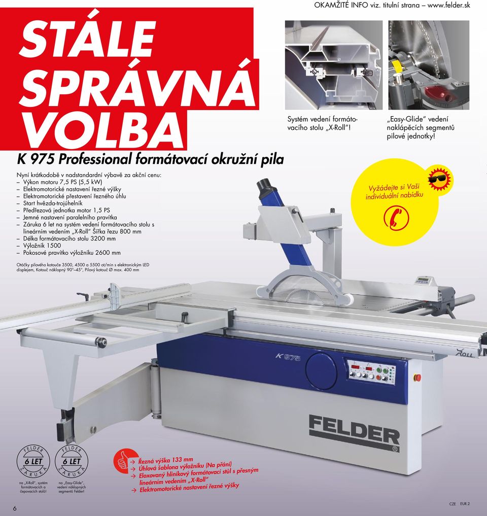 hvězda-trojúhelník Předřezová jednotka motor 1,5 PS Jemné nastavení paralelního pravítka Záruka 6 let na systém vedení formátovacího stolu s lineárním vedením X-Roll Šířka řezu 800 mm Délka