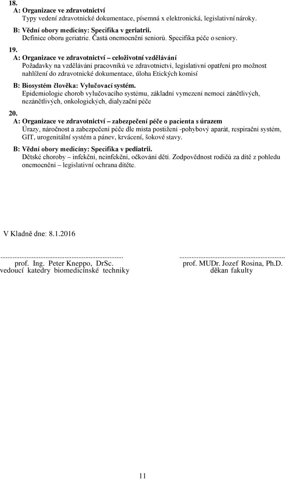 A: Organizace ve zdravotnictví celoživotní vzdělávání Požadavky na vzdělávání pracovníků ve zdravotnictví, legislativní opatření pro možnost nahlížení do zdravotnické dokumentace, úloha Etických