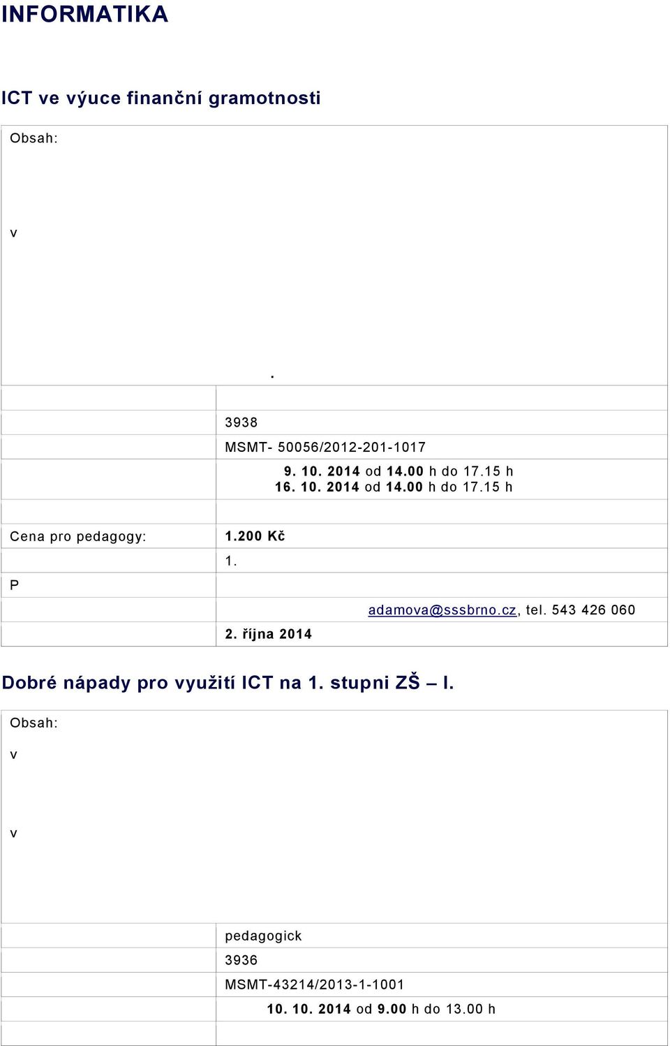 plateb na provoz domácnosti (nájem, inkaso, elektřina, teplo, vodné, stočné,..) zpracování v tabulkách, simulace možného vývoje.