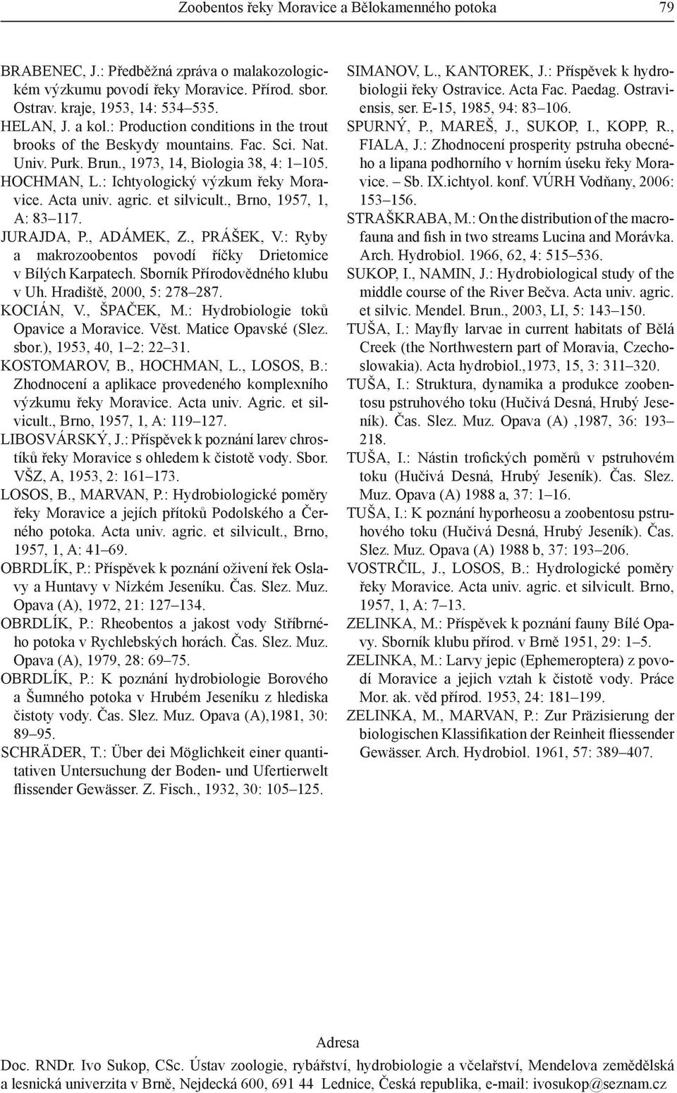 agric. et silvicult., Brno, 1957, 1, A: 83 117. JURAJDA, P., ADÁMEK, Z., PRÁŠEK, V.: Ryby a makrozoobentos povodí říčky Drietomice v Bílých Karpatech. Sborník Přírodovědného klubu v Uh.