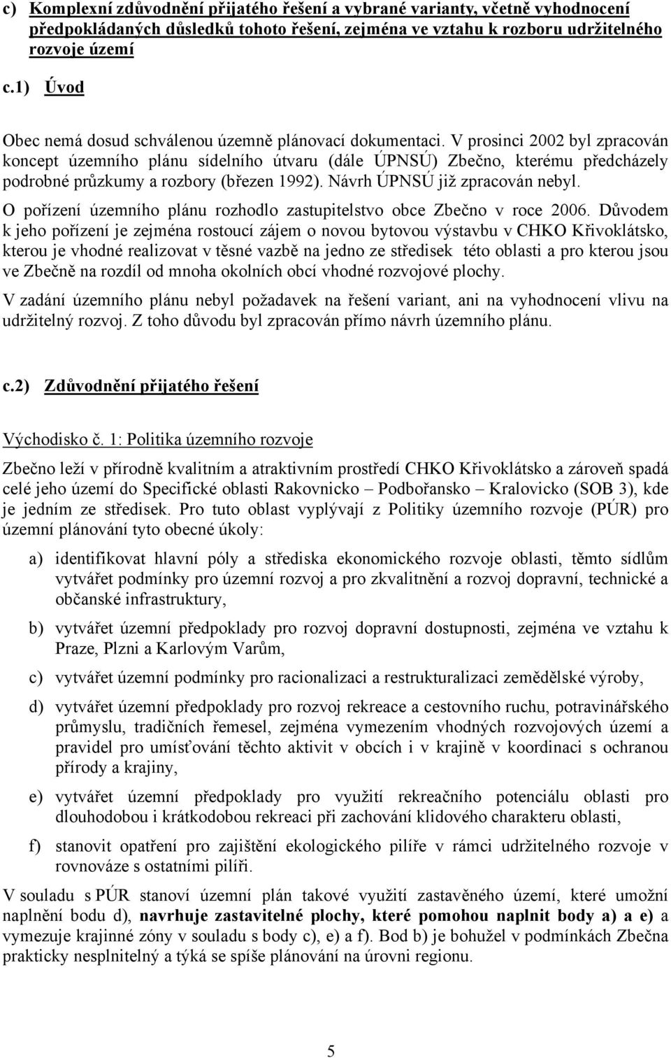 V prosinci 2002 byl zpracován koncept územního plánu sídelního útvaru (dále ÚPNSÚ) Zbečno, kterému předcházely podrobné průzkumy a rozbory (březen 1992). Návrh ÚPNSÚ již zpracován nebyl.