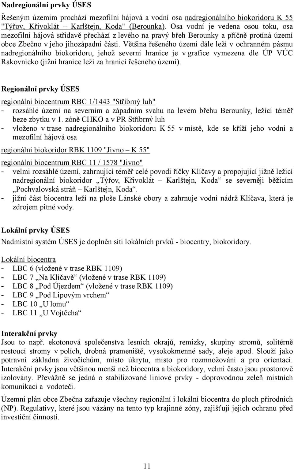 Většina řešeného území dále leží v ochranném pásmu nadregionálního biokoridoru, jehož severní hranice je v grafice vymezena dle ÚP VÚC Rakovnicko (jižní hranice leží za hranicí řešeného území).