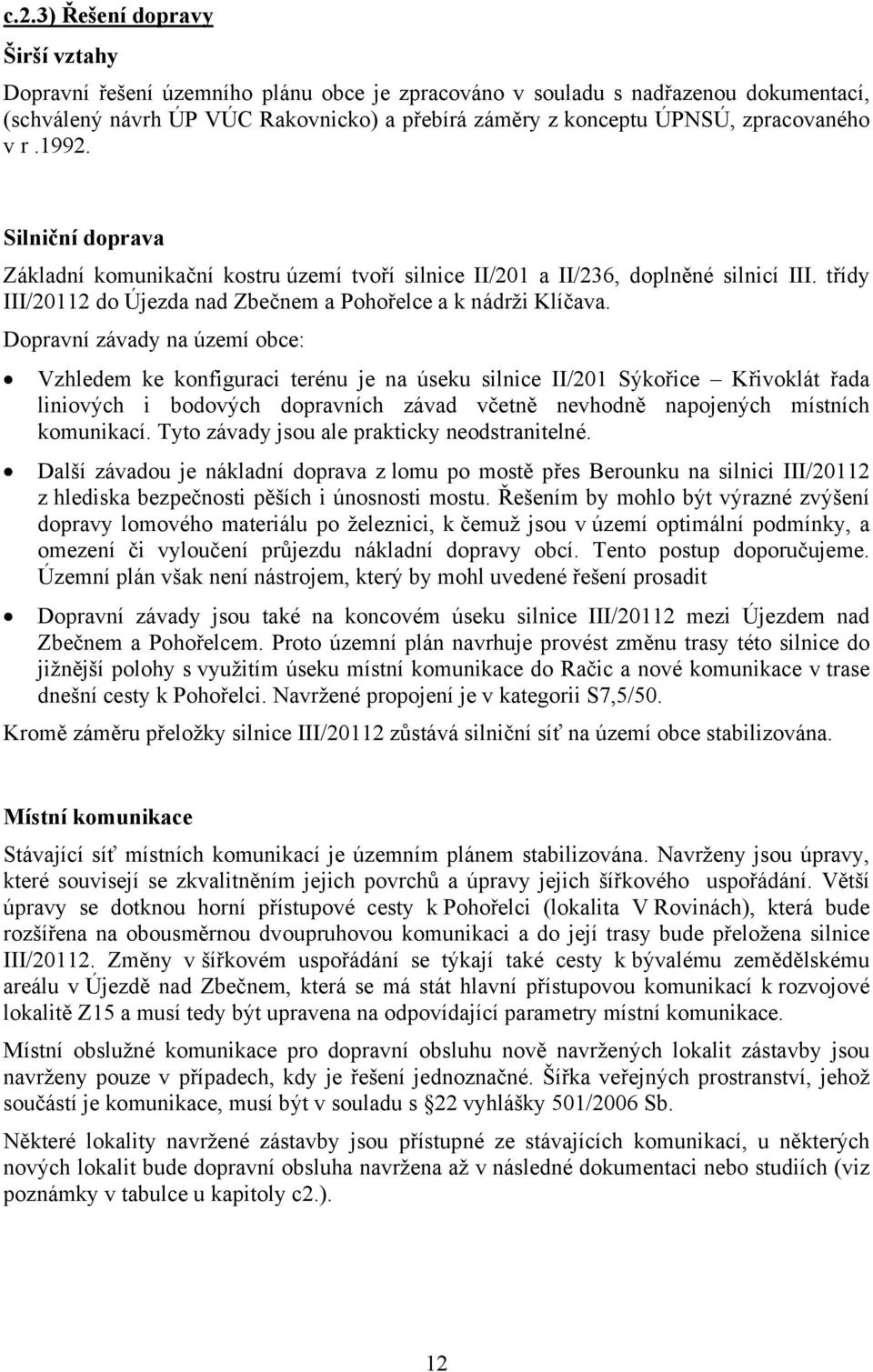 Dopravní závady na území obce: Vzhledem ke konfiguraci terénu je na úseku silnice II/201 Sýkořice Křivoklát řada liniových i bodových dopravních závad včetně nevhodně napojených místních komunikací.