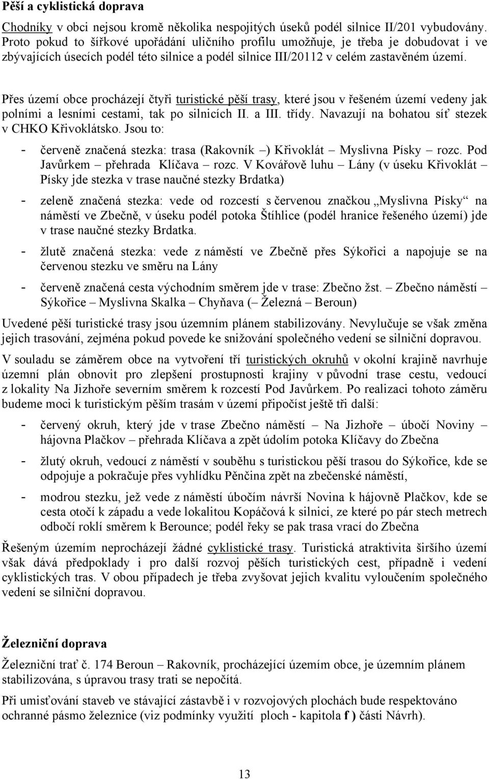 Přes území obce procházejí čtyři turistické pěší trasy, které jsou v řešeném území vedeny jak polními a lesními cestami, tak po silnicích II. a III. třídy.