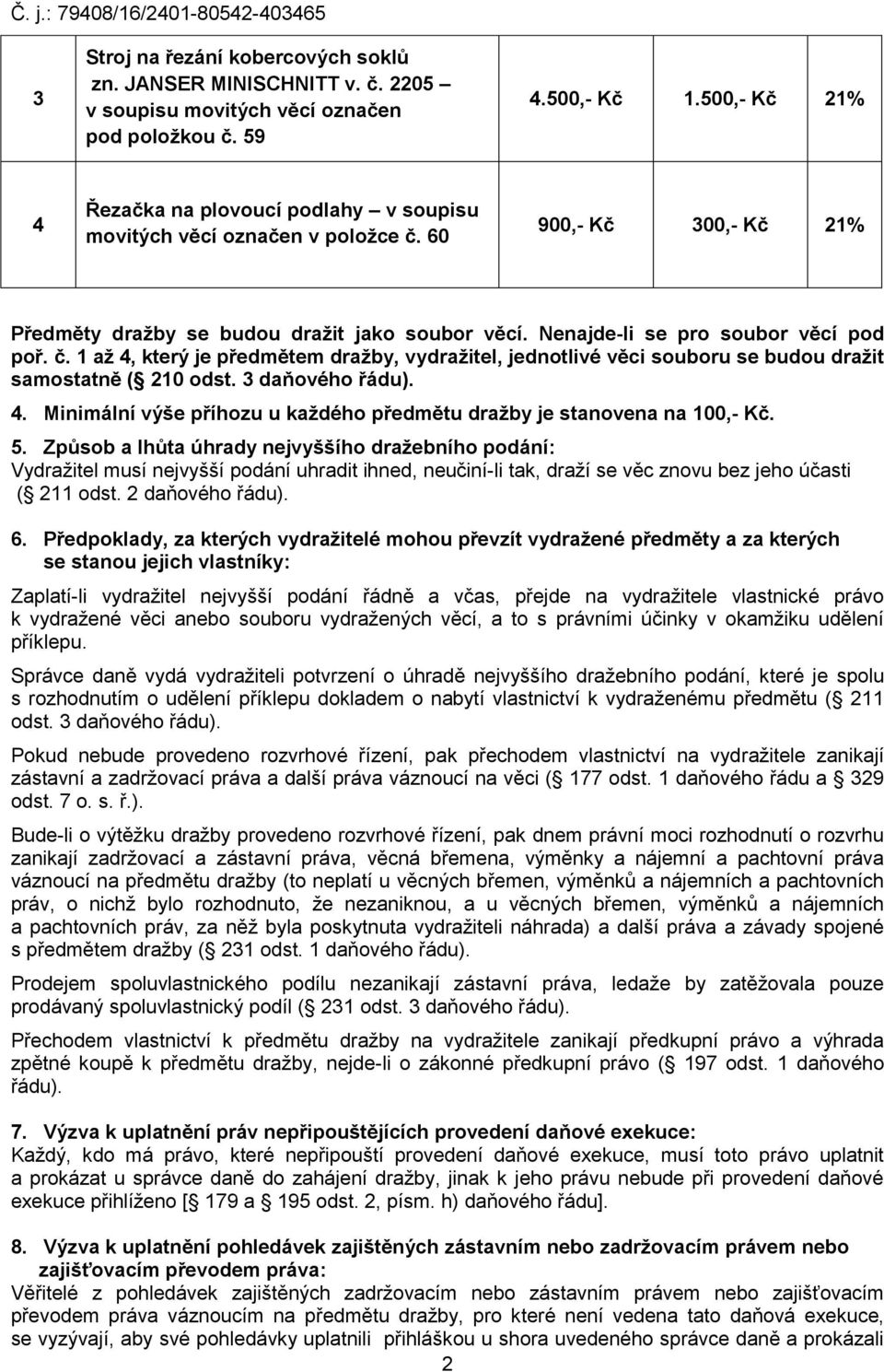 Nenajde-li se pro soubor věcí pod poř. č. 1 až 4, který je předmětem dražby, vydražitel, jednotlivé věci souboru se budou dražit samostatně ( 210 odst. 3 daňového řádu). 4. Minimální výše příhozu u každého předmětu dražby je stanovena na 100,- Kč.