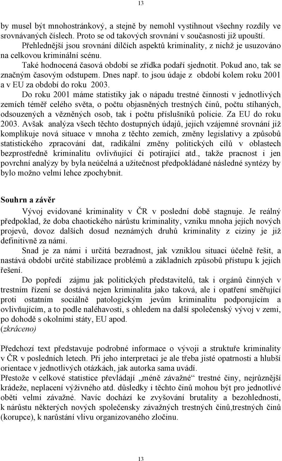 Pokud ano, tak se značným časovým odstupem. Dnes např. to jsou údaje z období kolem roku 2001 a v EU za období do roku 2003.