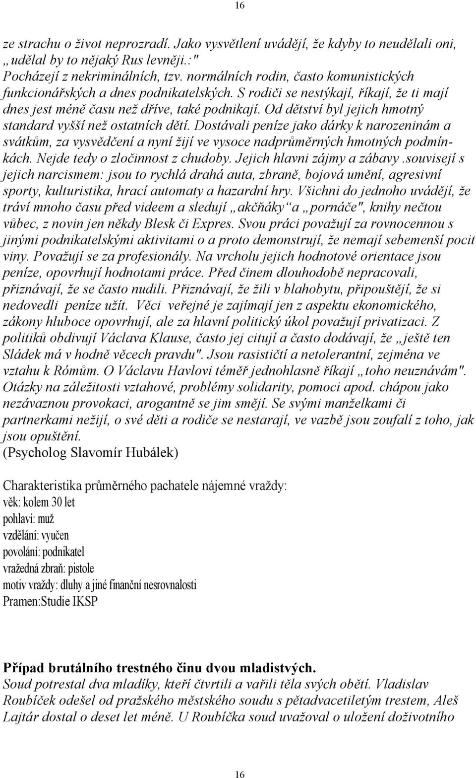 Od dětství byl jejich hmotný standard vyšší než ostatních dětí. Dostávali peníze jako dárky k narozeninám a svátkům, za vysvědčení a nyní žijí ve vysoce nadprůměrných hmotných podmínkách.