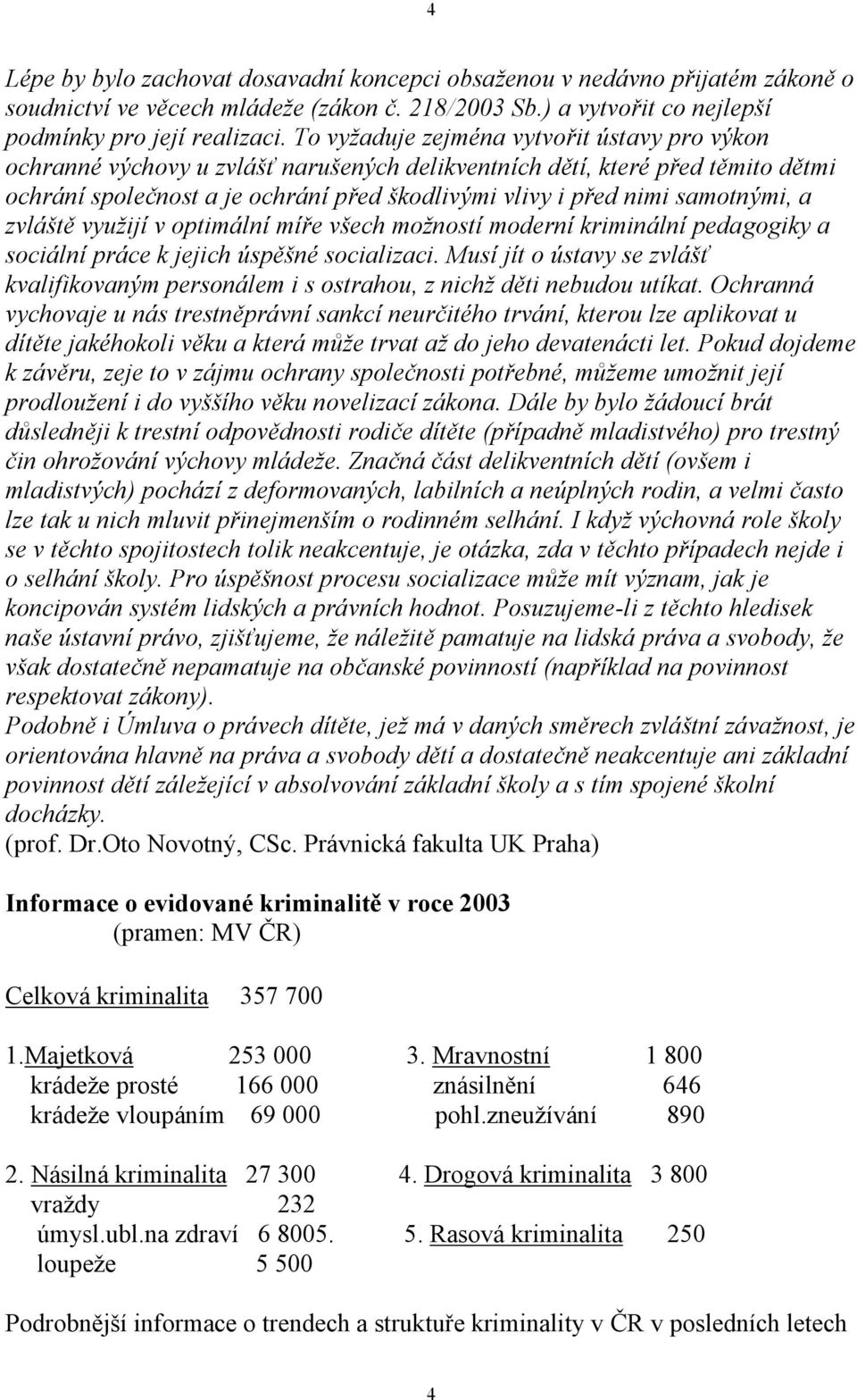 samotnými, a zvláště využijí v optimální míře všech možností moderní kriminální pedagogiky a sociální práce k jejich úspěšné socializaci.