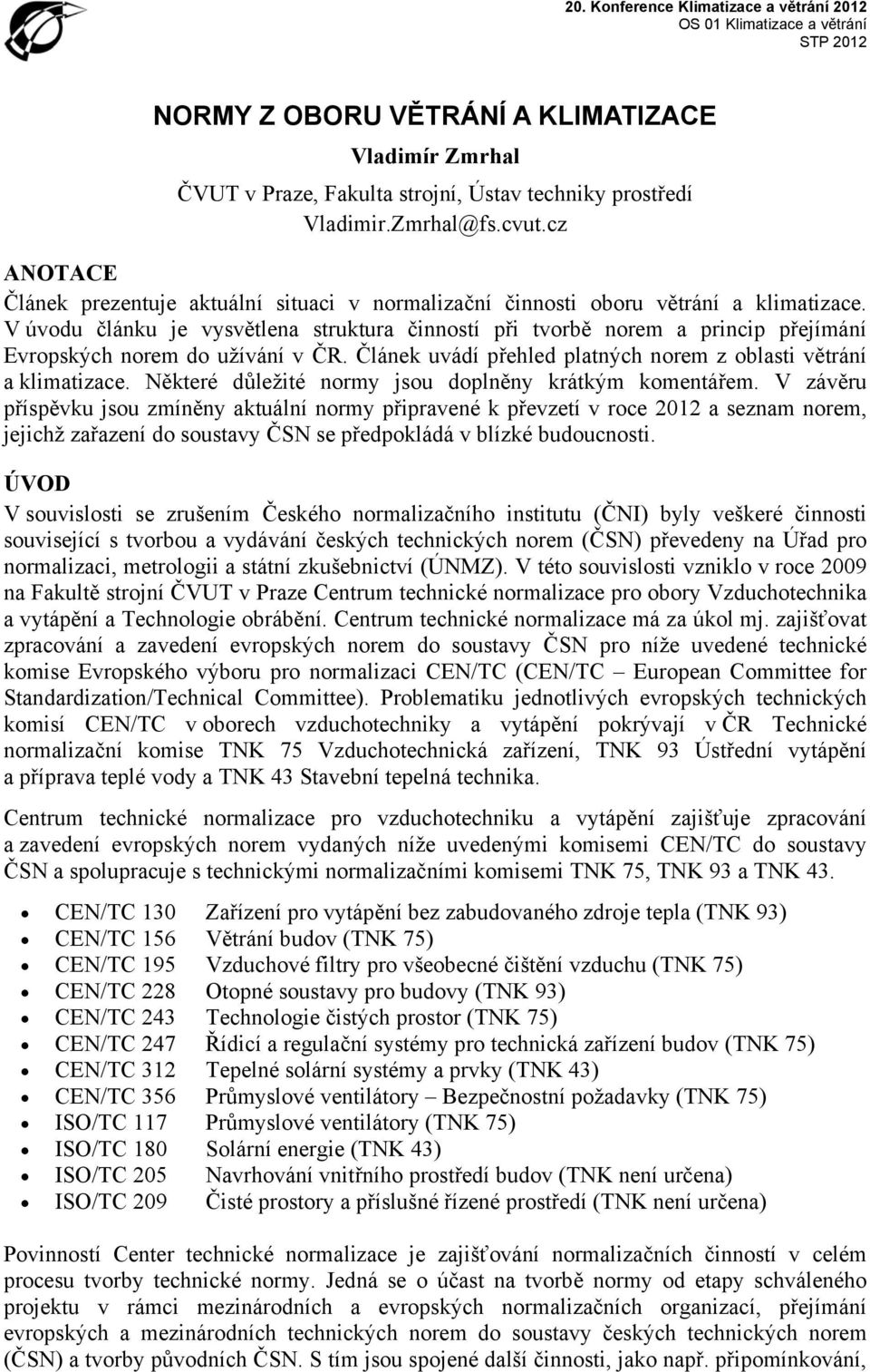 V úvodu článku je vysvětlena struktura činností při tvorbě norem a princip přejímání Evropských norem do užívání v ČR. Článek uvádí přehled platných norem z oblasti větrání a klimatizace.