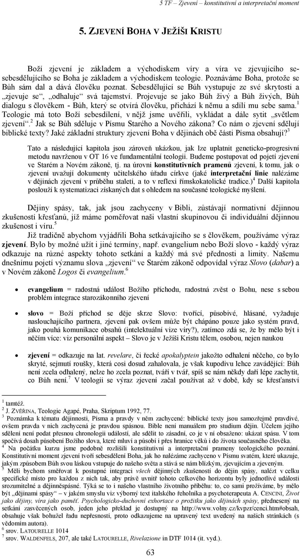 Projevuje se jako Bůh živý a Bůh živých, Bůh dialogu s člověkem - Bůh, který se otvírá člověku, přichází k němu a sdílí mu sebe sama.