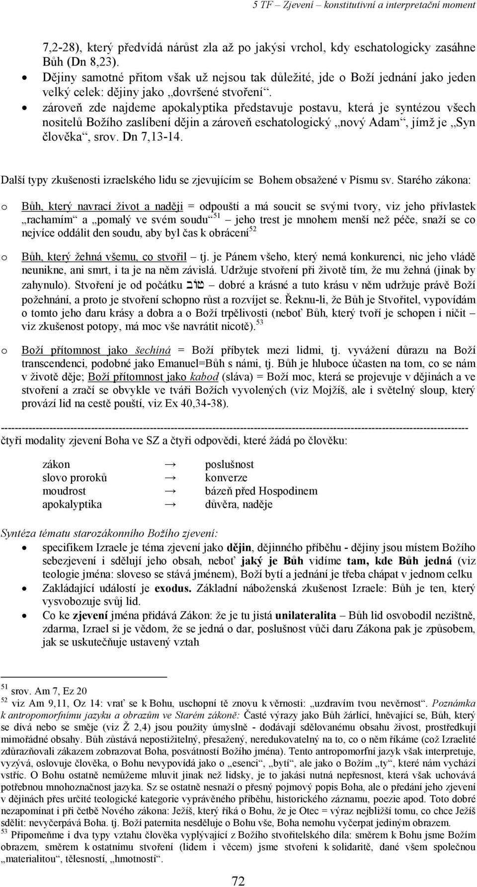 zároveň zde najdeme apokalyptika představuje postavu, která je syntézou všech nositelů Božího zaslíbení dějin a zároveň eschatologický nový Adam, jímž je Syn člověka, srov. Dn 7,13-14.
