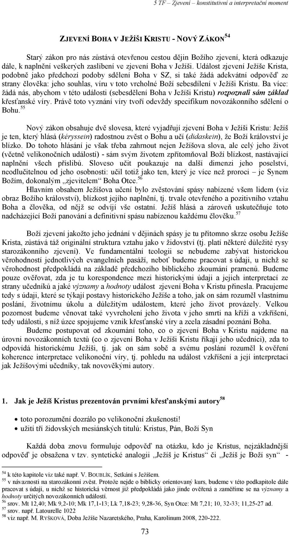 Ba více: žádá nás, abychom v této události (sebesdělení Boha v Ježíši Kristu) rozpoznali sám základ křesťanské víry. Právě toto vyznání víry tvoří odevždy specifikum novozákonního sdělení o Bohu.