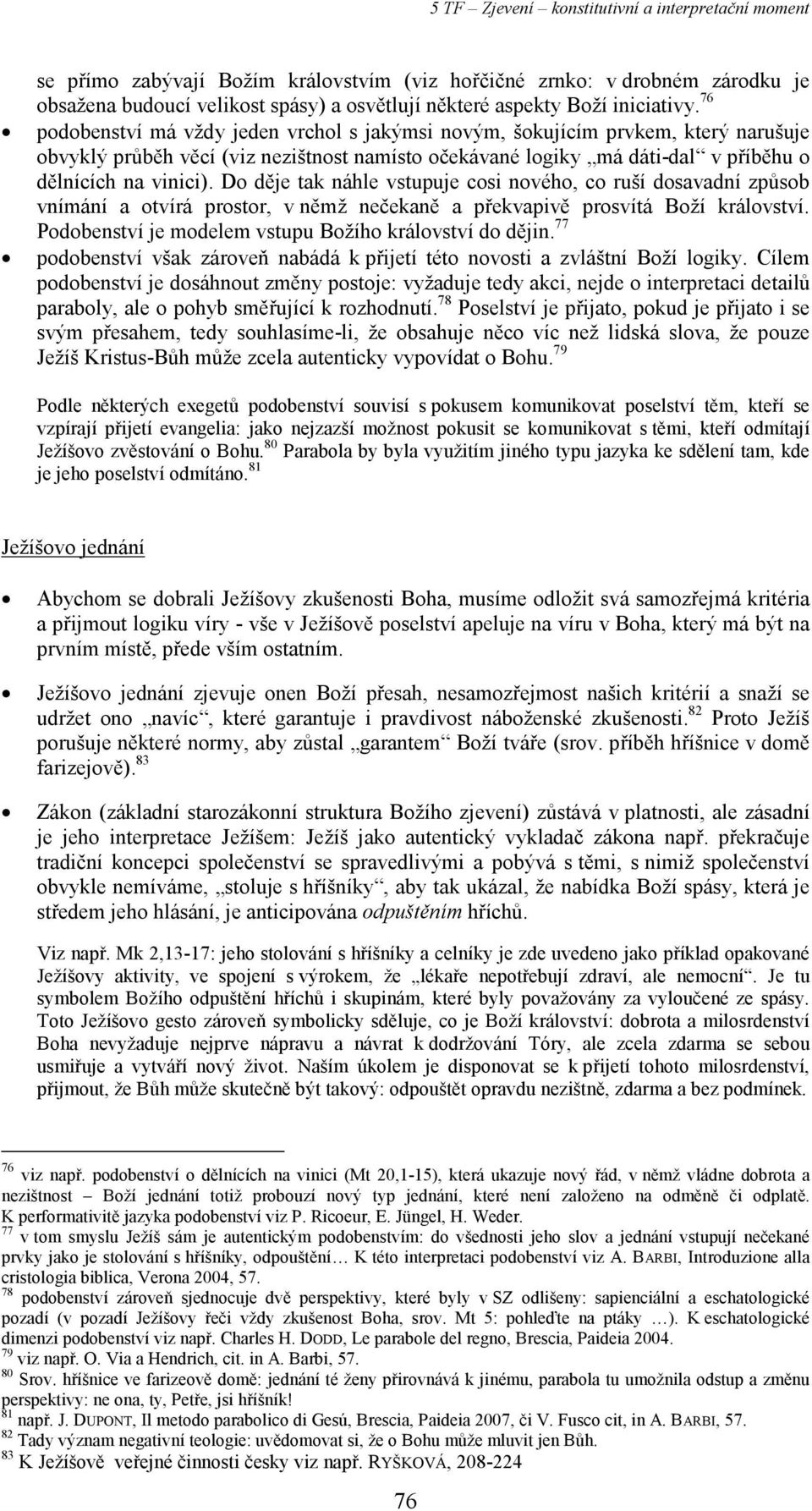 Do děje tak náhle vstupuje cosi nového, co ruší dosavadní způsob vnímání a otvírá prostor, v němž nečekaně a překvapivě prosvítá Boží království.
