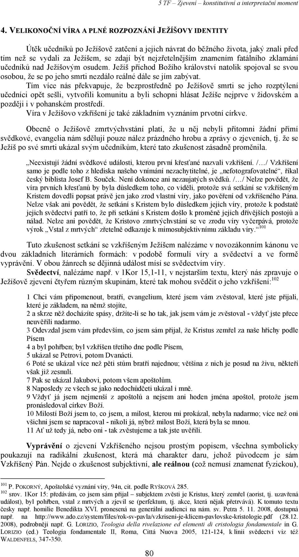 Tím více nás překvapuje, že bezprostředně po Ježíšově smrti se jeho rozptýlení učedníci opět sešli, vytvořili komunitu a byli schopni hlásat Ježíše nejprve v židovském a později i v pohanském