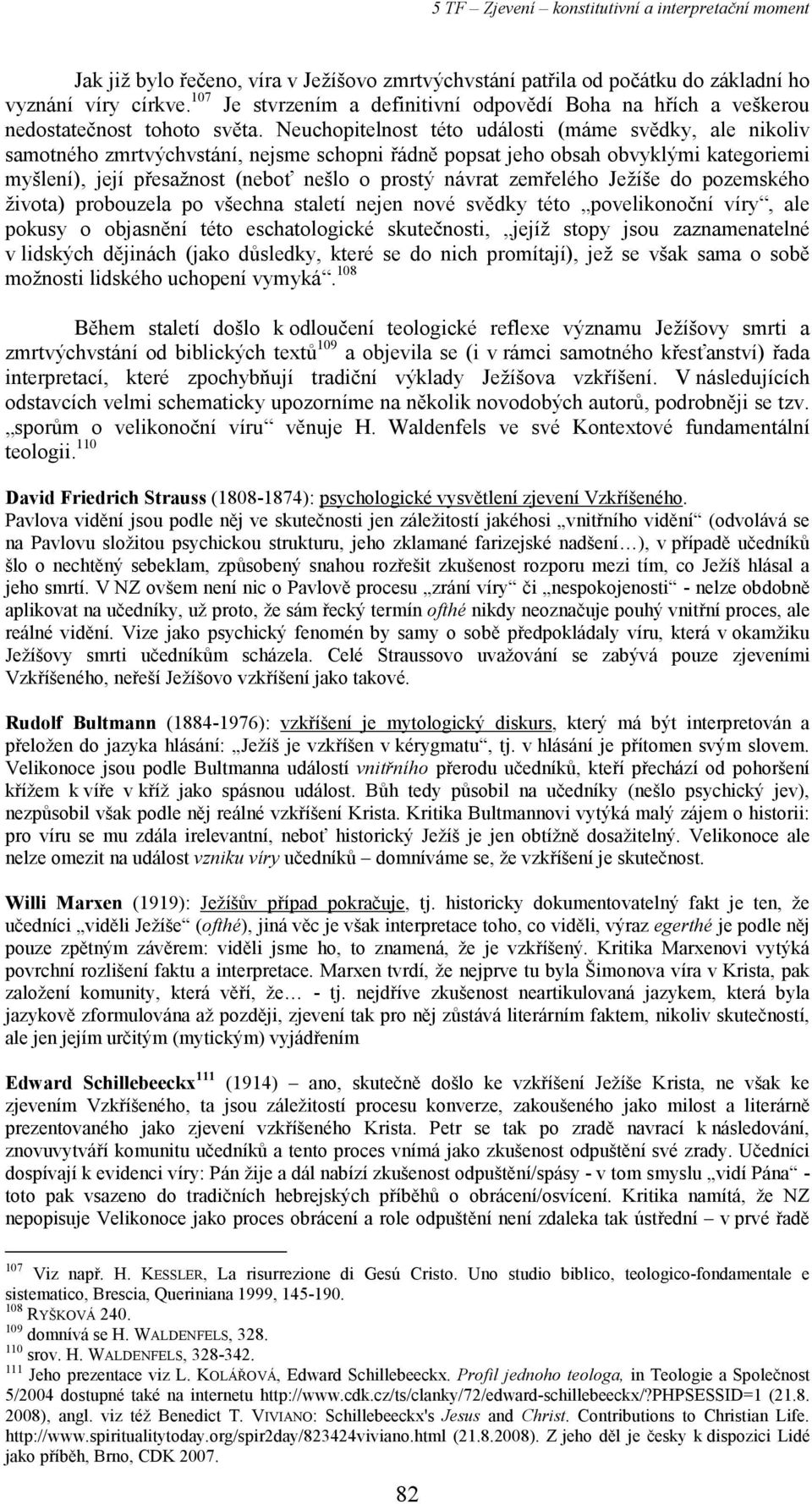 zemřelého Ježíše do pozemského života) probouzela po všechna staletí nejen nové svědky této povelikonoční víry, ale pokusy o objasnění této eschatologické skutečnosti, jejíž stopy jsou zaznamenatelné