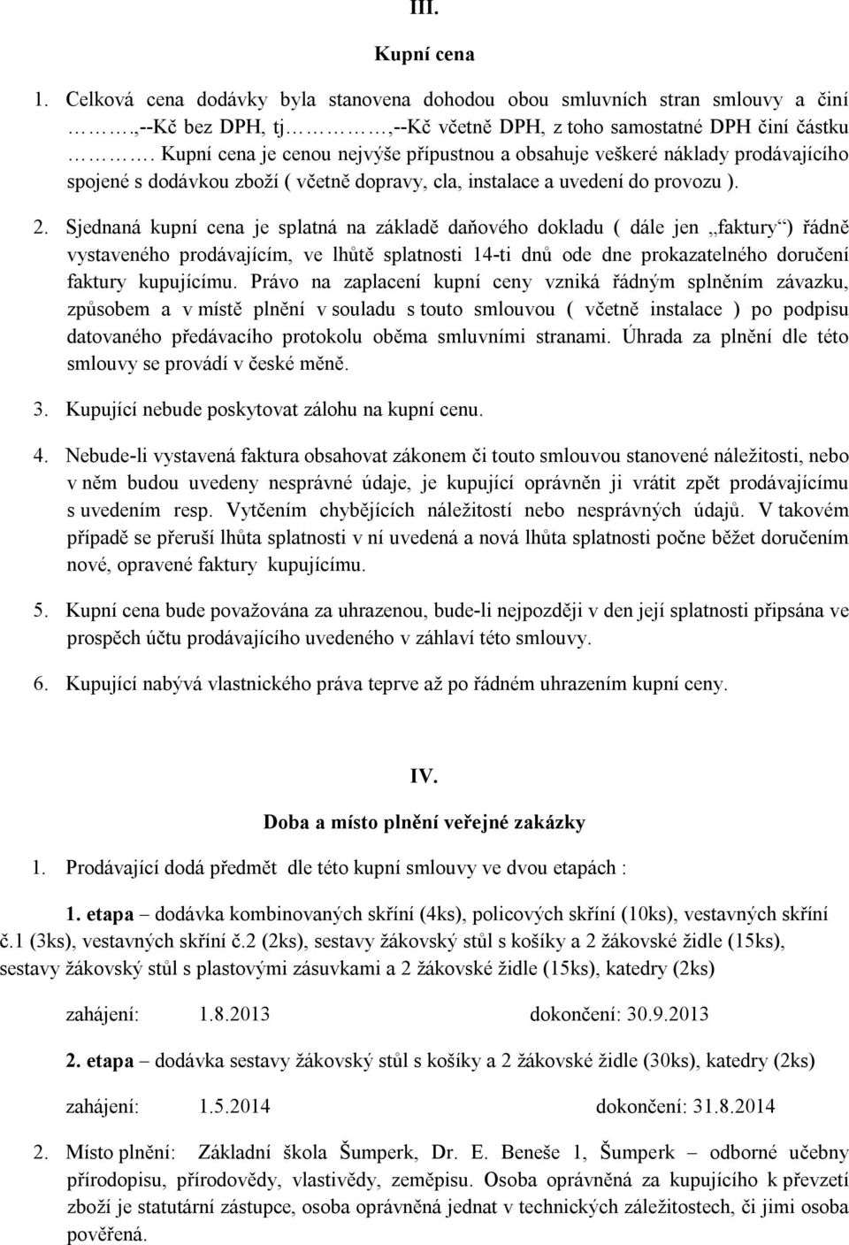 Sjednaná kupní cena je splatná na základě daňového dokladu ( dále jen faktury ) řádně vystaveného prodávajícím, ve lhůtě splatnosti 14-ti dnů ode dne prokazatelného doručení faktury kupujícímu.