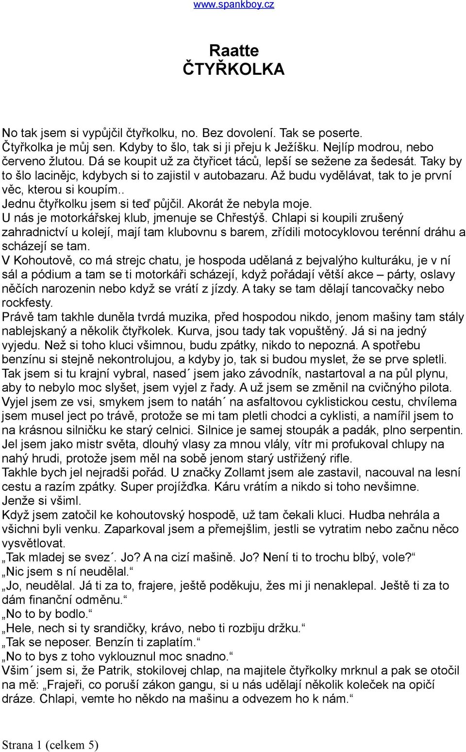 . Jednu čtyřkolku jsem si teď půjčil. Akorát že nebyla moje. U nás je motorkářskej klub, jmenuje se Chřestýš.