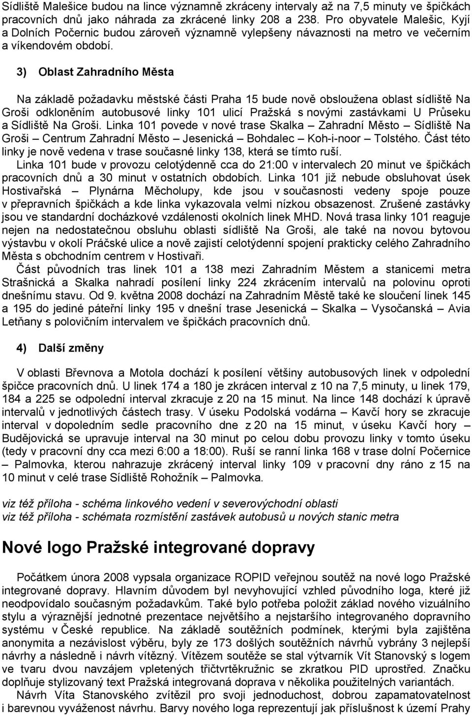 3) Oblast Zahradního Města Na základě požadavku městské části Praha 5 bude nově obsloužena oblast sídliště Na Groši odkloněním autobusové linky 0 ulicí Pražská s novými zastávkami U Průseku a