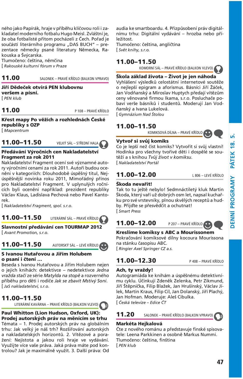 00 SALONEK PRAVÉ KŘÍDLO (BALKON VPRAVO) Jiří Dědeček otvírá PEN klubovnu veršem a písní. 11.00 P 108 PRAVÉ KŘÍDLO Křest mapy Po věžích a rozhlednách České republiky s OZP [ Mapcentrum 11.00 11.