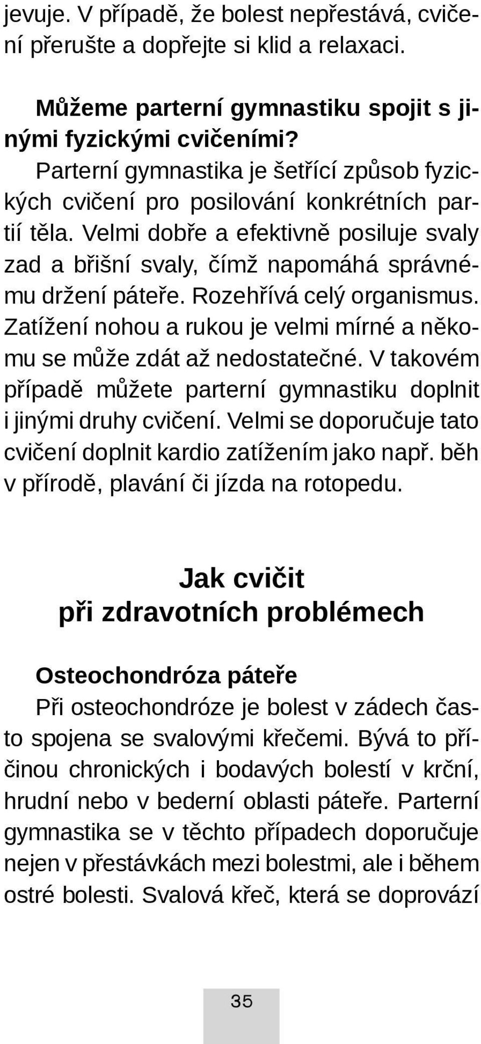 Rozehřívá celý organismus. Zatížení nohou a rukou je velmi mírné a někomu se může zdát až nedostatečné. V takovém případě můžete parterní gymnastiku doplnit i jinými druhy cvičení.