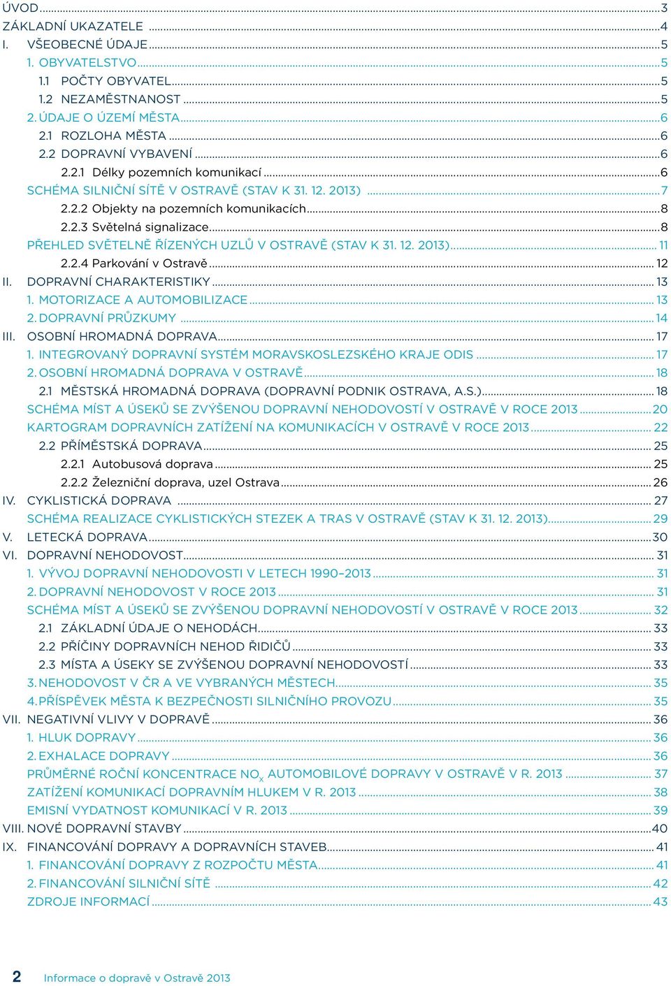 2.4 Parkování v Ostravě... 12 II. DOPRAVNÍ CHARAKTERISTIKY... 13 1. MOTORIZACE A AUTOMOBILIZACE... 13 2. DOPRAVNÍ PRŮZKUMY... 14 III. OSOBNÍ HROMADNÁ DOPRAVA... 17 1.