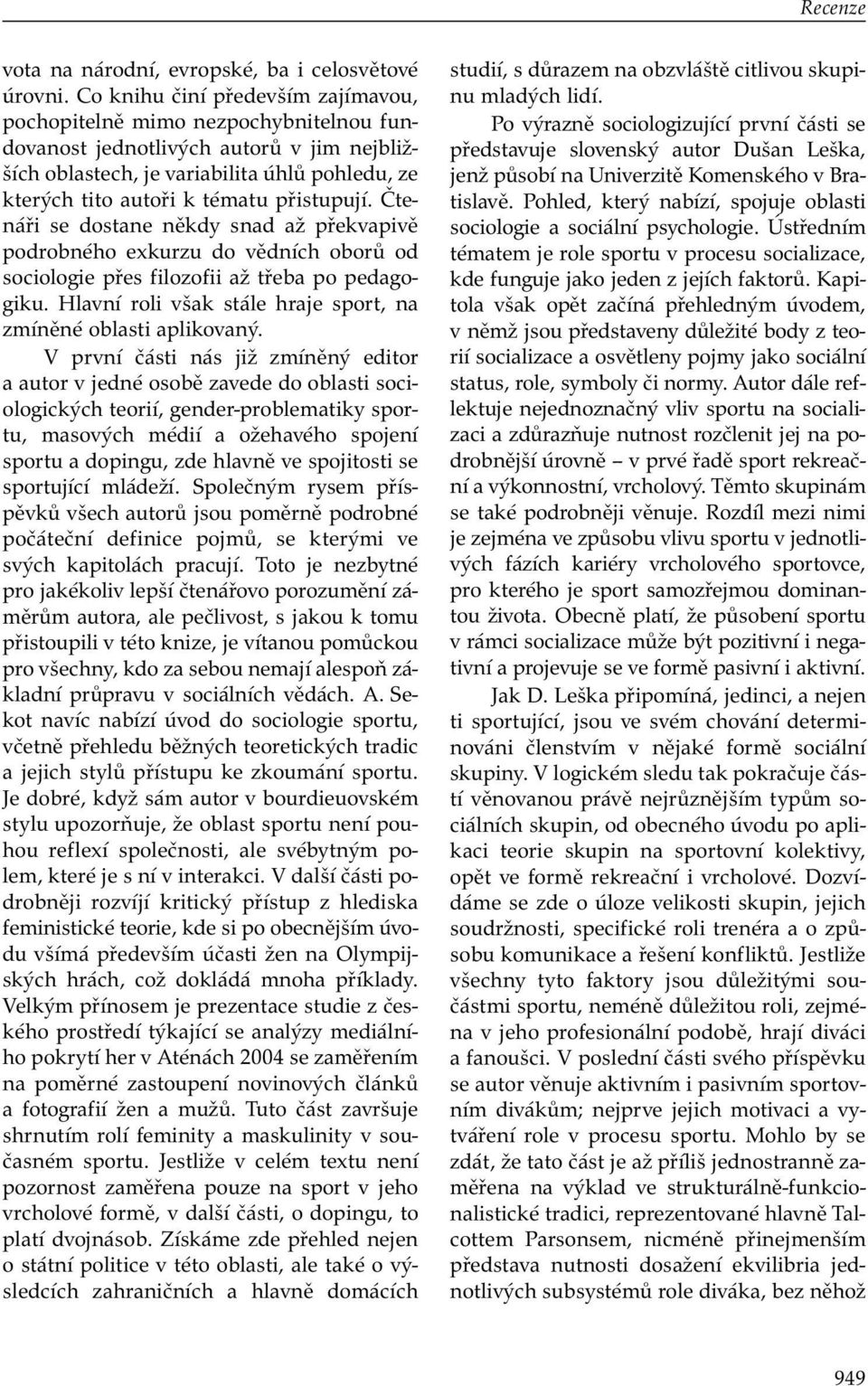 přistupují. Čtenáři se dostane někdy snad až překvapivě podrobného exkurzu do vědních oborů od sociologie přes filozofii až třeba po pedagogiku.