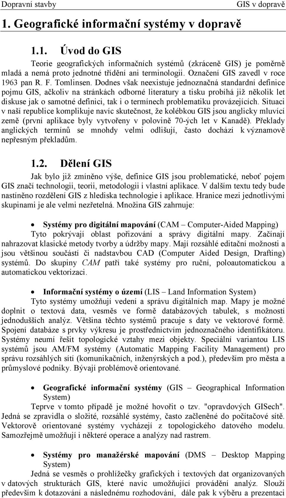 Dodnes však neexistuje jednoznačná standardní definice pojmu GIS, ačkoliv na stránkách odborné literatury a tisku probíhá již několik let diskuse jak o samotné definici, tak i o termínech
