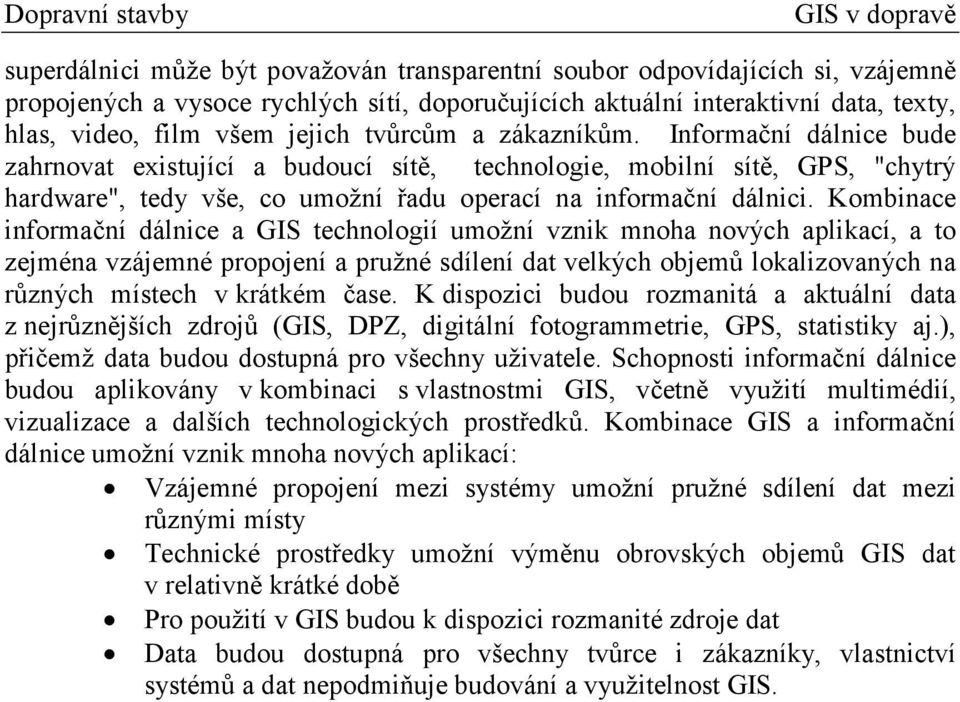 Kombinace informační dálnice a GIS technologií umožní vznik mnoha nových aplikací, a to zejména vzájemné propojení a pružné sdílení dat velkých objemů lokalizovaných na různých místech v krátkém čase.
