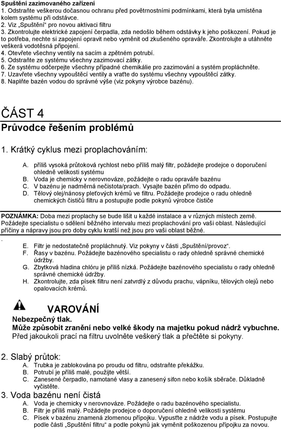 Zkontrolujte a utáhněte veškerá vodotěsná připojení. 4. Otevřete všechny ventily na sacím a zpětném potrubí. 5. Odstraňte ze systému všechny zazimovací zátky. 6.