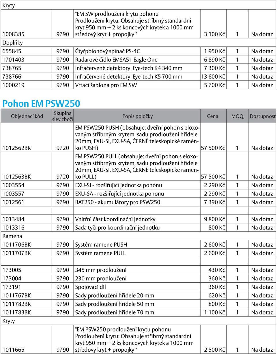 738766 9790 Infračervené detektory Eye-tech K5 700 mm 13 600 Kč 1 Na dotaz 1000219 9790 Vrtací šablona pro EM SW 5 700 Kč 1 Na dotaz Pohon EM PSW250 1012562BK 9720 1012563BK 9720 EM PSW250 PUSH