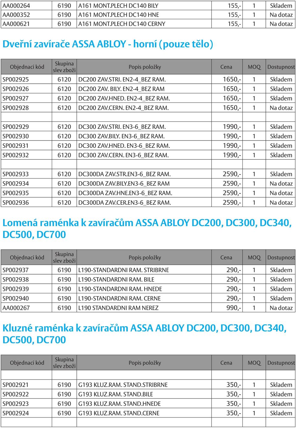 EN2-4_BEZ RAM 1650,- 1 Skladem SP002927 6120 DC200 ZAV.HNED. EN2-4_BEZ RAM. 1650,- 1 Skladem SP002928 6120 DC200 ZAV.CERN. EN2-4_BEZ RAM. 1650,- 1 Na dotaz SP002929 6120 DC300 ZAV.STRI. EN3-6_BEZ RAM.