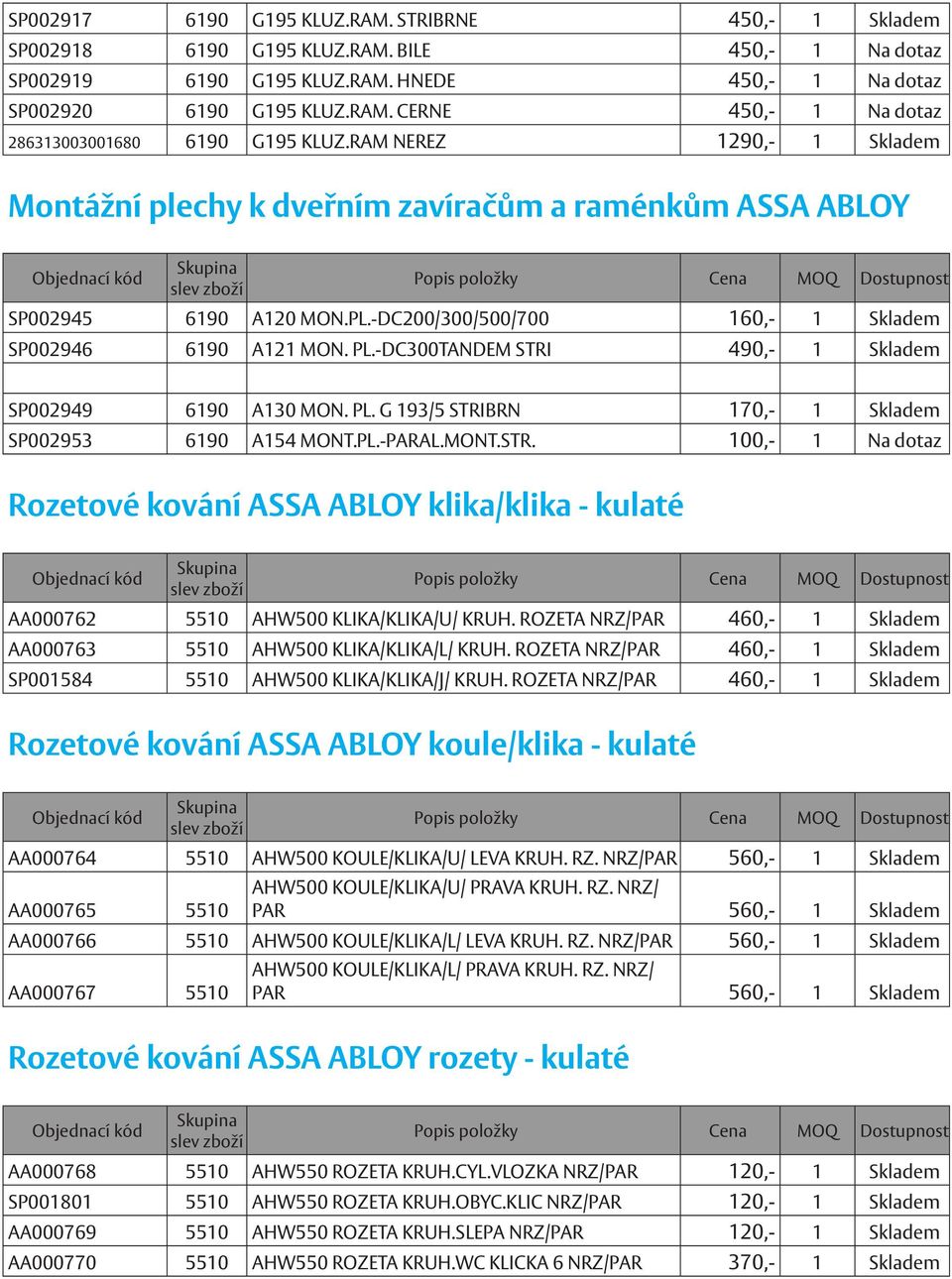 -DC300TANDEM STRI 490,- 1 Skladem SP002949 6190 A130 MON. PL. G 193/5 STRIBRN 170,- 1 Skladem SP002953 6190 A154 MONT.PL.-PARAL.MONT.STR. 100,- 1 Na dotaz Rozetové kování ASSA ABLOY klika/klika - kulaté AA000762 5510 AHW500 KLIKA/KLIKA/U/ KRUH.