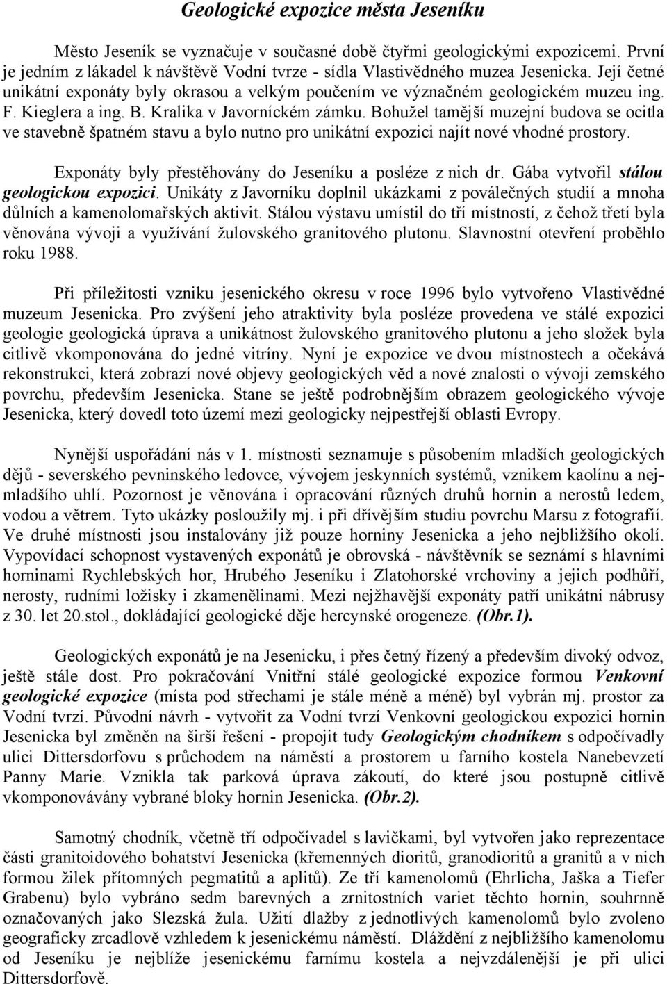 Bohužel tamější muzejní budova se ocitla ve stavebně špatném stavu a bylo nutno pro unikátní expozici najít nové vhodné prostory. Exponáty byly přestěhovány do Jeseníku a posléze z nich dr.