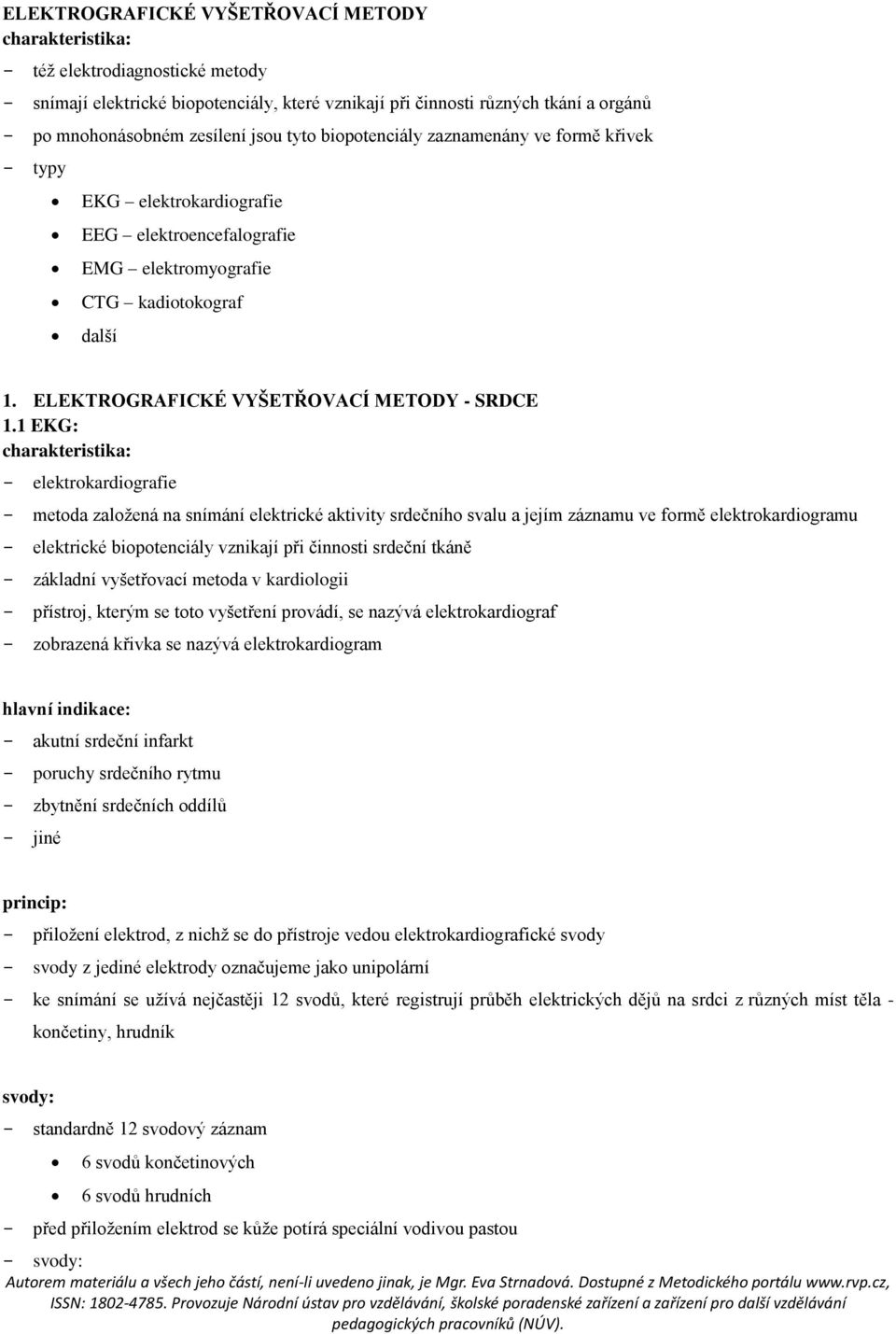 1 EKG: - elektrokardiografie - metoda založená na snímání elektrické aktivity srdečního svalu a jejím záznamu ve formě elektrokardiogramu - elektrické biopotenciály vznikají při činnosti srdeční