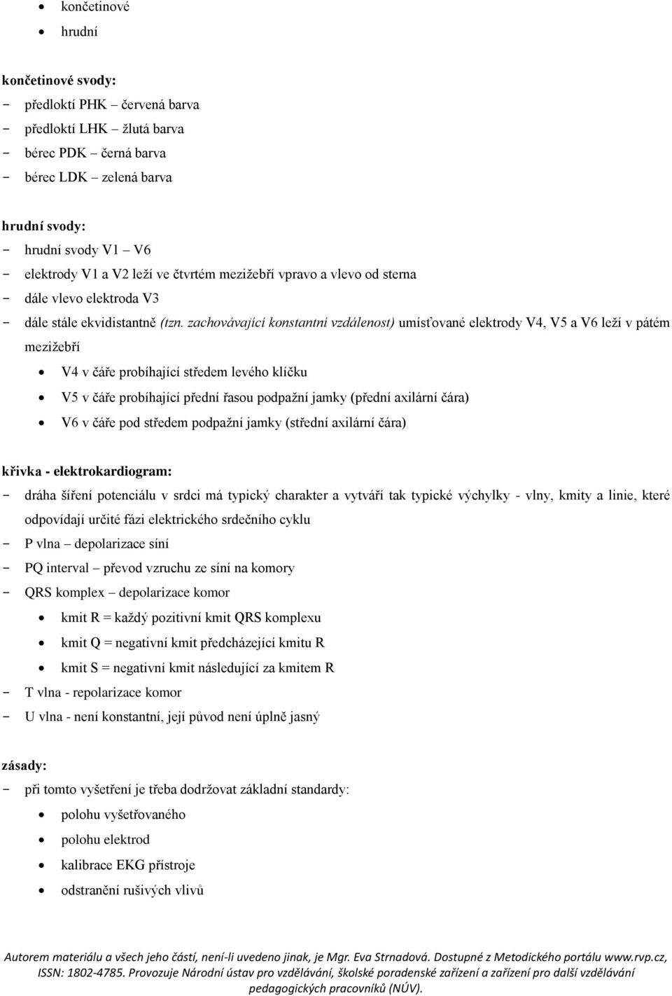 zachovávající konstantní vzdálenost) umísťované elektrody V4, V5 a V6 leží v pátém mezižebří V4 v čáře probíhající středem levého klíčku V5 v čáře probíhající přední řasou podpažní jamky (přední