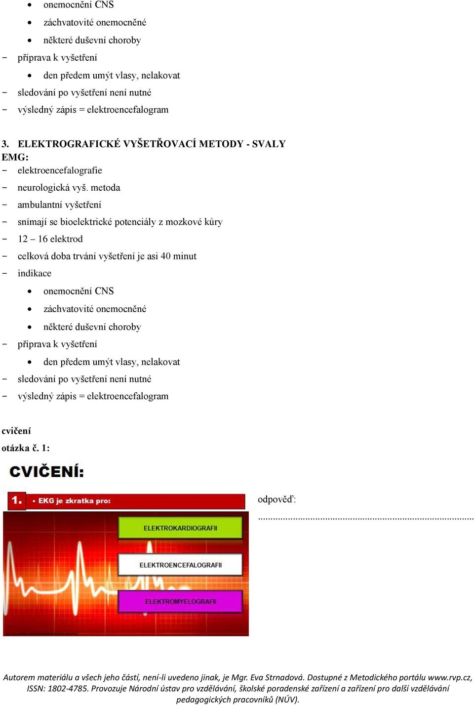 metoda - ambulantní vyšetření - snímají se bioelektrické potenciály z mozkové kůry - 12 16 elektrod - celková doba trvání vyšetření je asi 40 minut - indikace  zápis