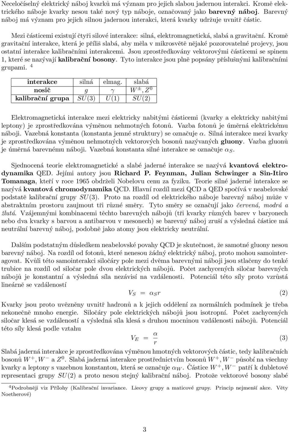 Kromě gravitační interakce, která je příliš slabá, aby měla v mikrosvětě nějaké pozorovatelné projevy, jsou ostatní interakce kalibračními interakcemi.