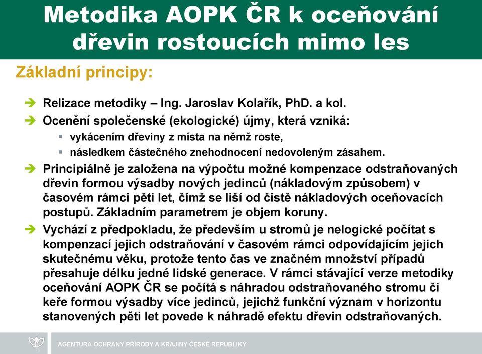 Principiálně je založena na výpočtu možné kompenzace odstraňovaných dřevin formou výsadby nových jedinců (nákladovým způsobem) v časovém rámci pěti let, čímž se liší od čistě nákladových oceňovacích