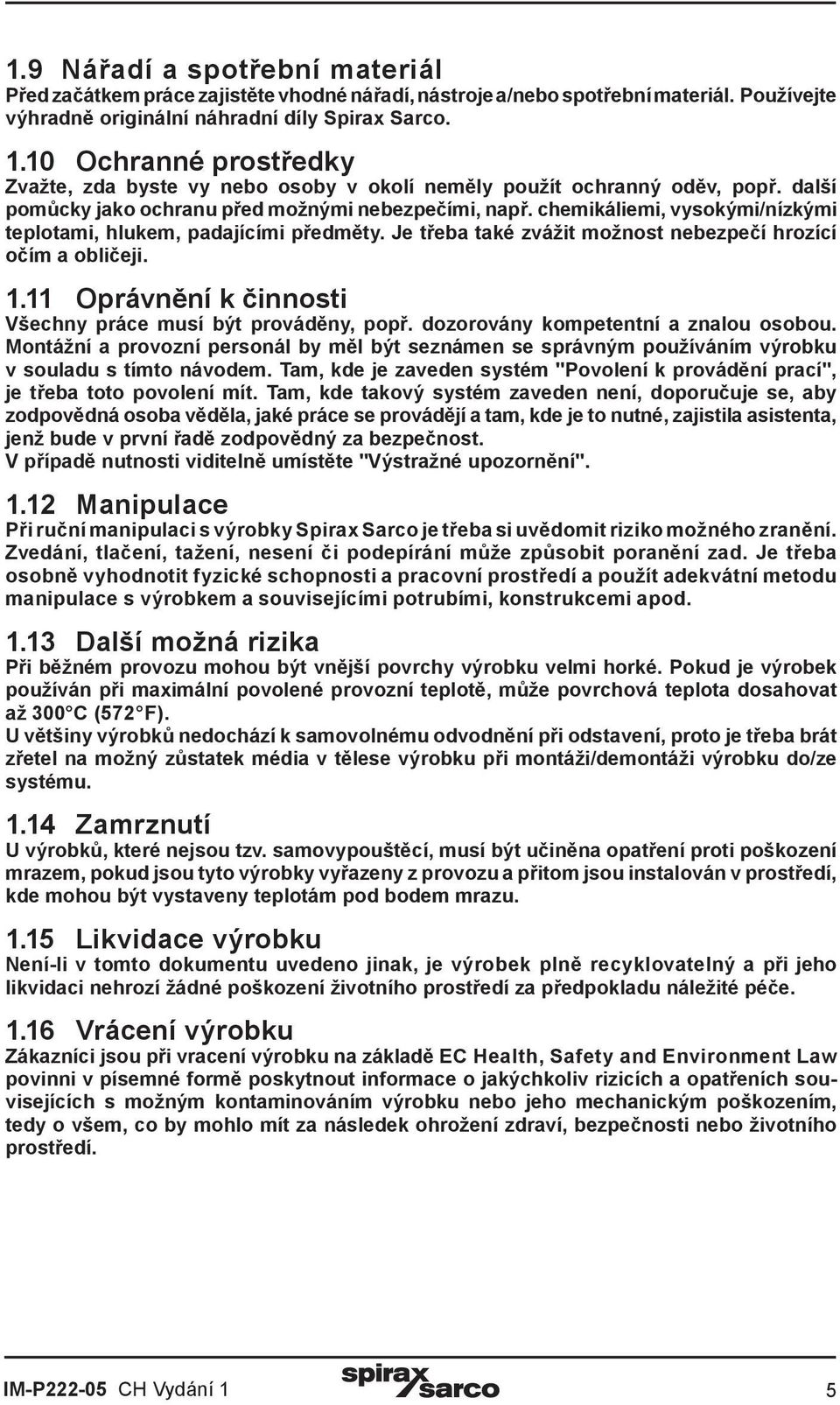 chemikáliemi, vysokými/nízkými teplotami, hlukem, padajícími předměty. Je třeba také zvážit možnost nebezpečí hrozící očím a obličeji. 1.11 Oprávnění k činnosti Všechny práce musí být prováděny, popř.