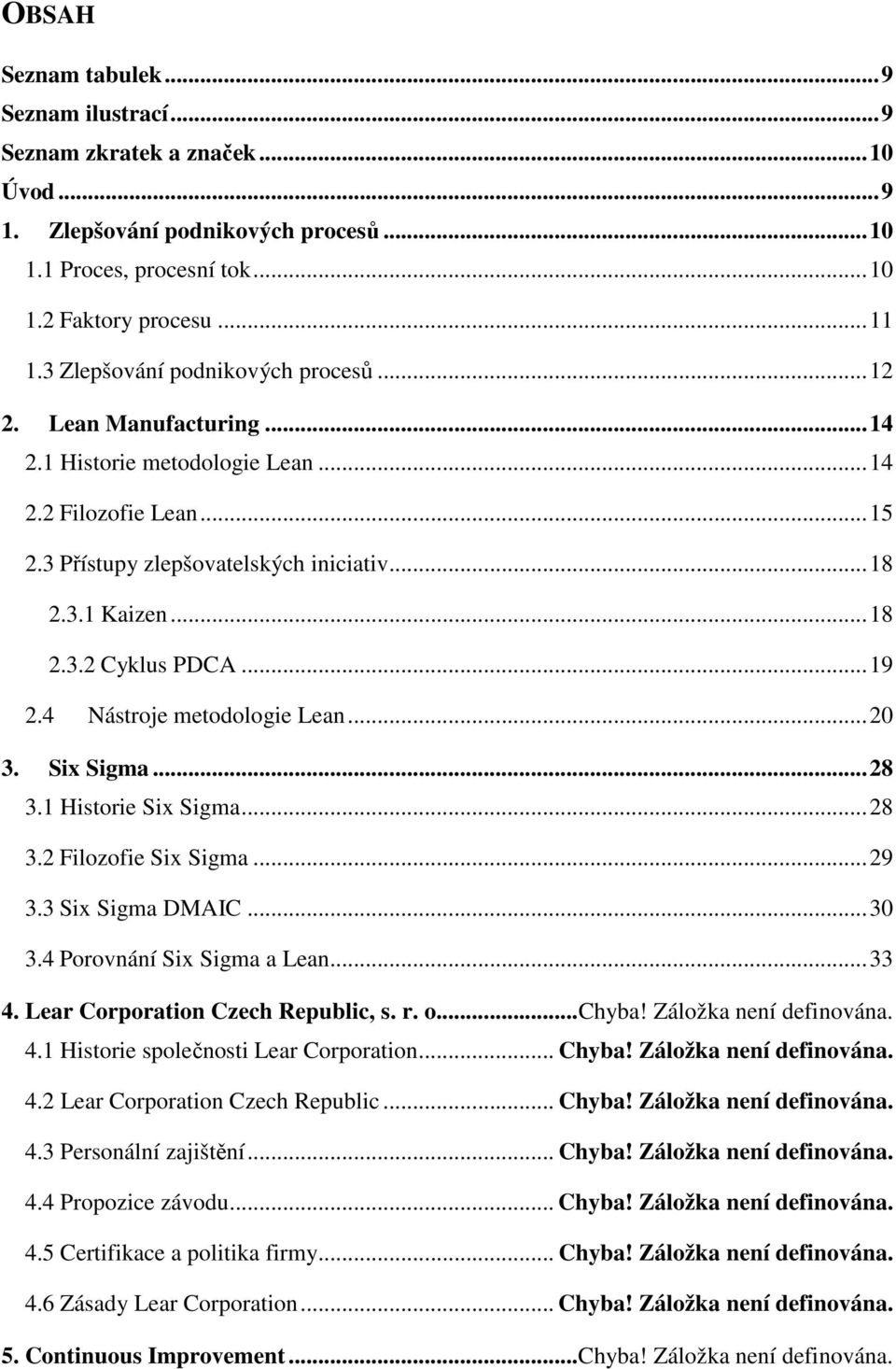 .. 19 2.4 Nástroje metodologie Lean... 20 3. Six Sigma... 28 3.1 Historie Six Sigma... 28 3.2 Filozofie Six Sigma... 29 3.3 Six Sigma DMAIC... 30 3.4 Porovnání Six Sigma a Lean... 33 4.