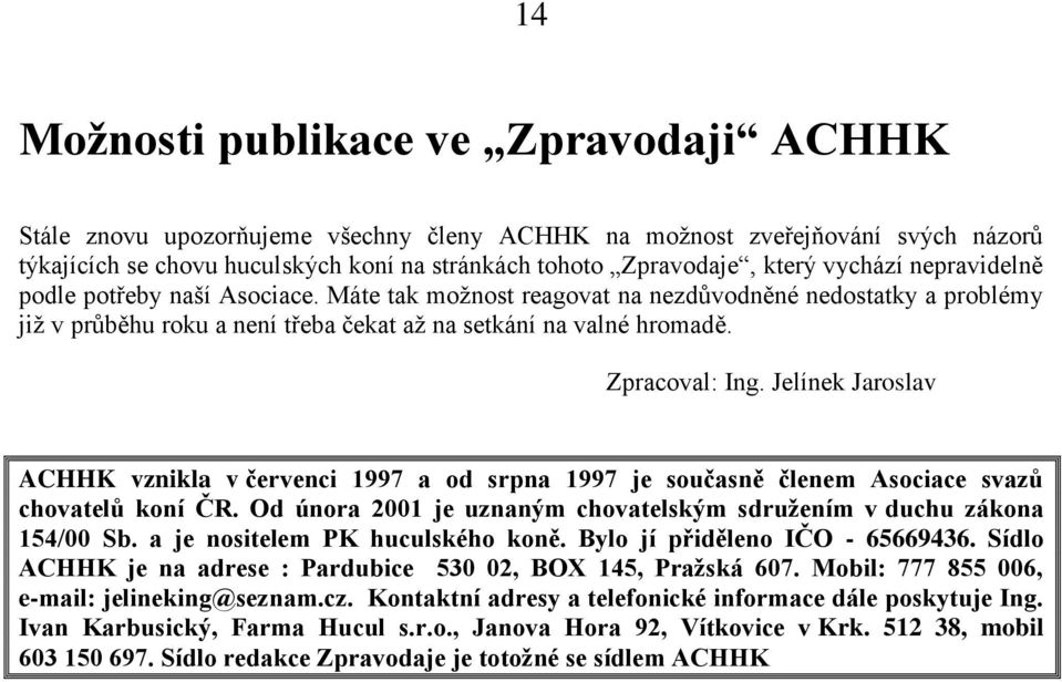 Jelínek Jaroslav ACHHK vznikla v červenci 1997 a od srpna 1997 je současně členem Asociace svazů chovatelů koní ČR. Od února 2001 je uznaným chovatelským sdružením v duchu zákona 154/00 Sb.