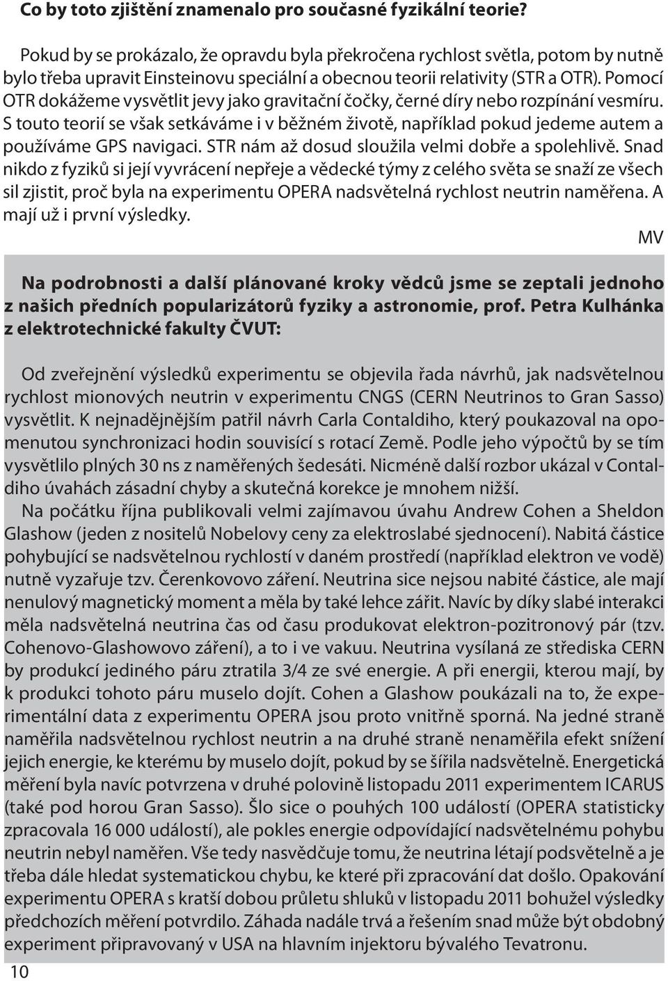 Pomocí OTR dokážeme vysvětlit jevy jako gravitační čočky, černé díry nebo rozpínání vesmíru. S touto teorií se však setkáváme i v běžném životě, například pokud jedeme autem a používáme GPS navigaci.